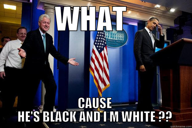 WHAT  CAUSE HE'S BLACK AND I M WHITE ?? Inappropriate Timing Bill Clinton