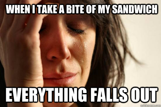 When I take a bite of my sandwich everything falls out - When I take a bite of my sandwich everything falls out  1st World Problems