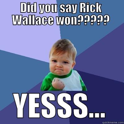 DID YOU SAY RICK WALLACE WON????? YESSS... Success Kid