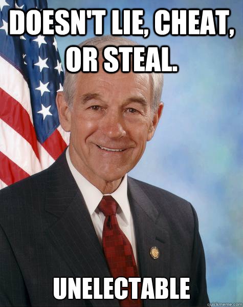 doesn't lie, cheat, or steal. unelectable  Ron Paul