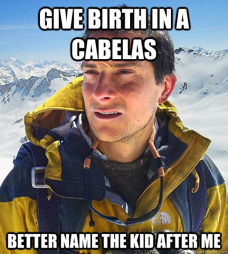 give birth in a cabelas better name the kid after me - give birth in a cabelas better name the kid after me  Bear Grylls