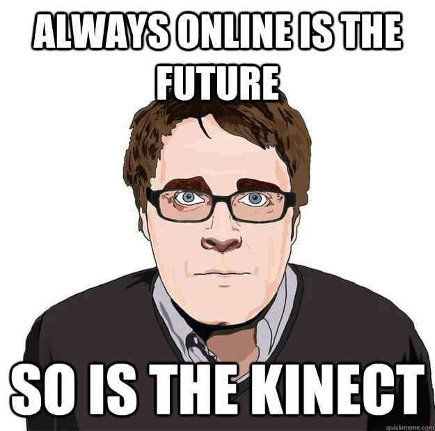 Always online is the future so is the kinect  Always Online Adam Orth