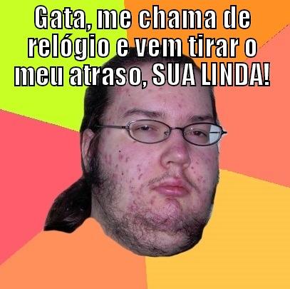 GATA, ME CHAMA DE RELÓGIO E VEM TIRAR O MEU ATRASO, SUA LINDA!  Butthurt Dweller