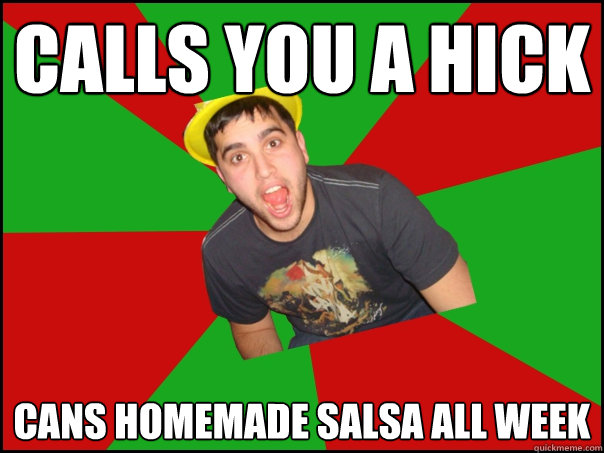 calls you a hick cans homemade salsa all week  