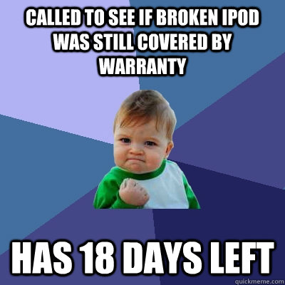 Called to see if broken ipod was still covered by warranty has 18 days left  Success Kid