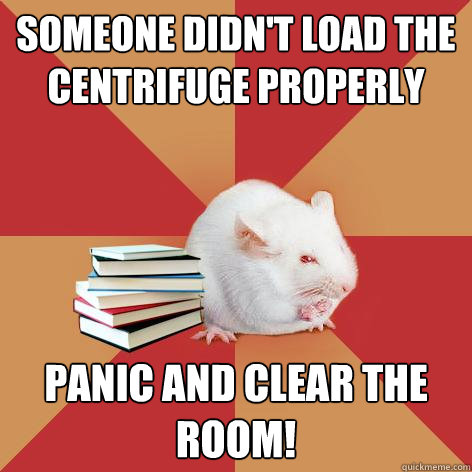 someone didn't load the centrifuge properly panic and clear the room!  Science Major Mouse