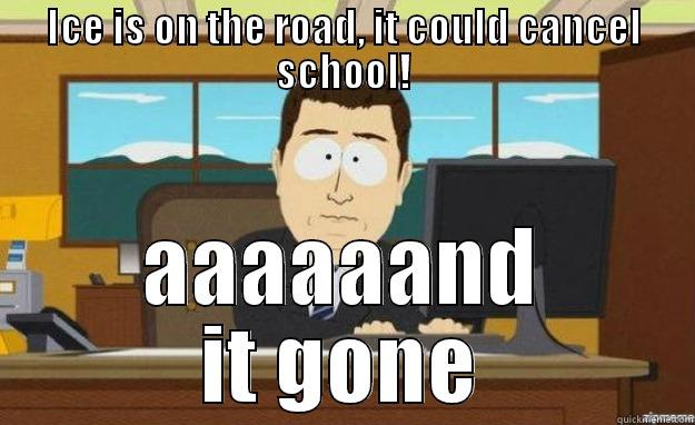 ICE IS ON THE ROAD, IT COULD CANCEL SCHOOL! AAAAAAND IT GONE aaaand its gone