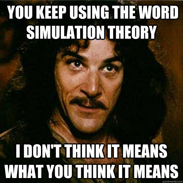  You keep using the word simulation theory I don't think it means what you think it means  Inigo Montoya