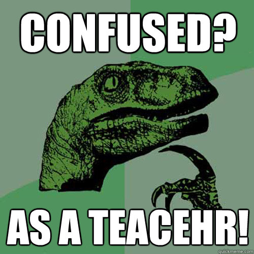 COnfused? As a teacehr!  Philosoraptor