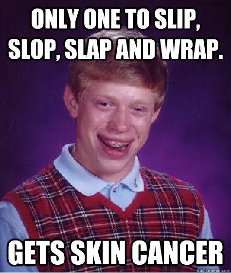 Only one to Slip, Slop, Slap and Wrap. Gets skin Cancer - Only one to Slip, Slop, Slap and Wrap. Gets skin Cancer  Bad Luck Brian