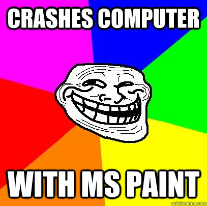 crashes computer with ms paint - crashes computer with ms paint  Troll Face