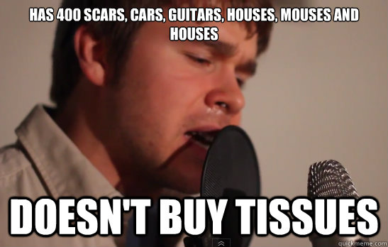 Has 400 scars, cars, guitars, houses, mouses and houses doesn't buy tissues  Bad ass Krispy Kreme