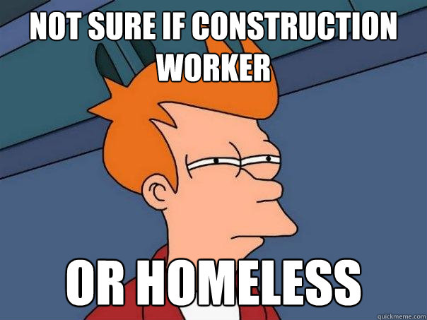 Not sure if construction worker Or homeless  Futurama Fry