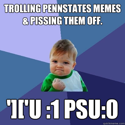 trolling pennstates memes & pissing them off. ']['U :1 PSU:0 - trolling pennstates memes & pissing them off. ']['U :1 PSU:0  Success Kid