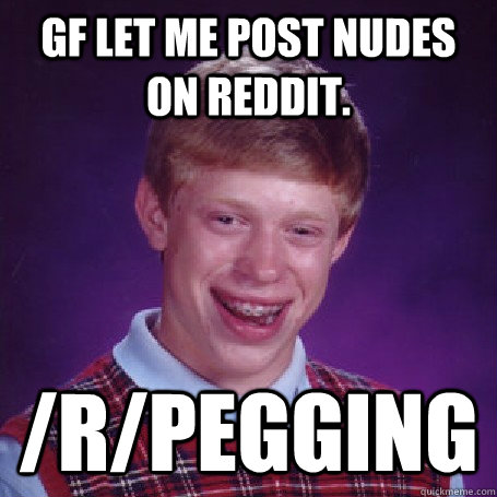 GF let me post nudes on reddit. /r/pegging  Bad Luck Brian