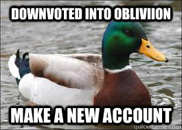 Downvoted into obliviion Make a new account - Downvoted into obliviion Make a new account  Good Advice Duck