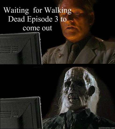 Waiting  for Walking Dead Episode 3 to come out  