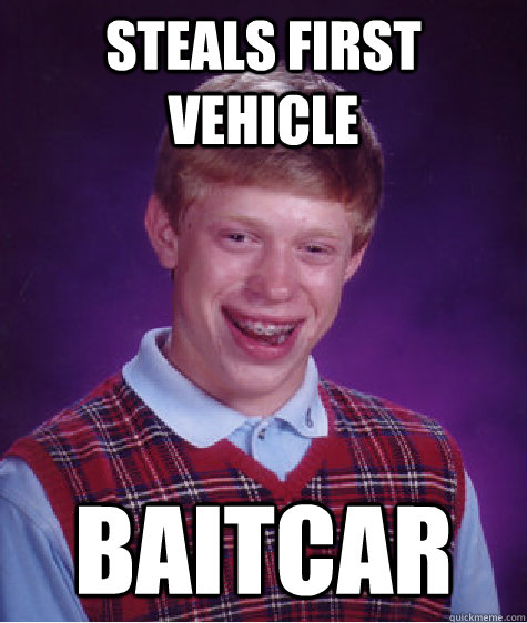 Steals first vehicle baitcar  Bad Luck Brian