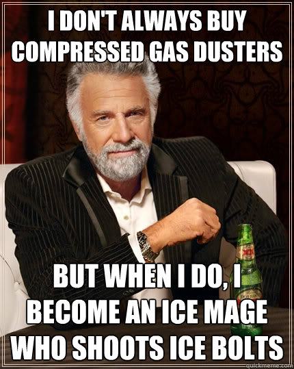 I don't always buy compressed gas dusters But when I do, i become an ice mage who shoots ice bolts  The Most Interesting Man In The World