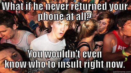 WHAT IF HE NEVER RETURNED YOUR PHONE AT ALL? YOU WOULDN'T EVEN KNOW WHO TO INSULT RIGHT NOW. Sudden Clarity Clarence