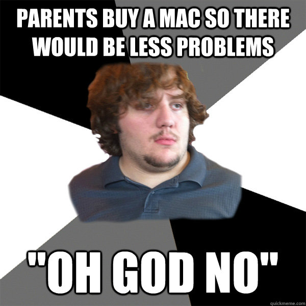 Parents buy a mac so there would be less problems 