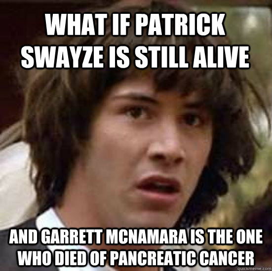 What if Patrick Swayze is still alive And garrett mcnamara is the one who died of pancreatic cancer - What if Patrick Swayze is still alive And garrett mcnamara is the one who died of pancreatic cancer  conspiracy keanu