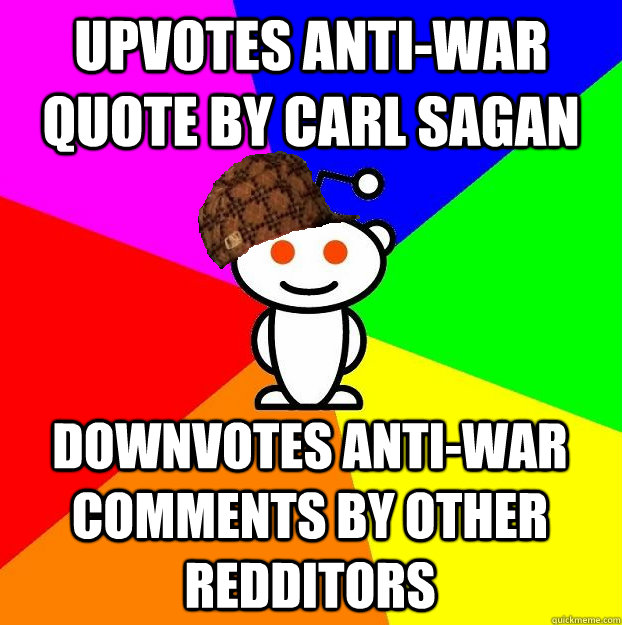 Upvotes anti-war quote by carl sagan Downvotes anti-war comments by other redditors  Scumbag Redditor