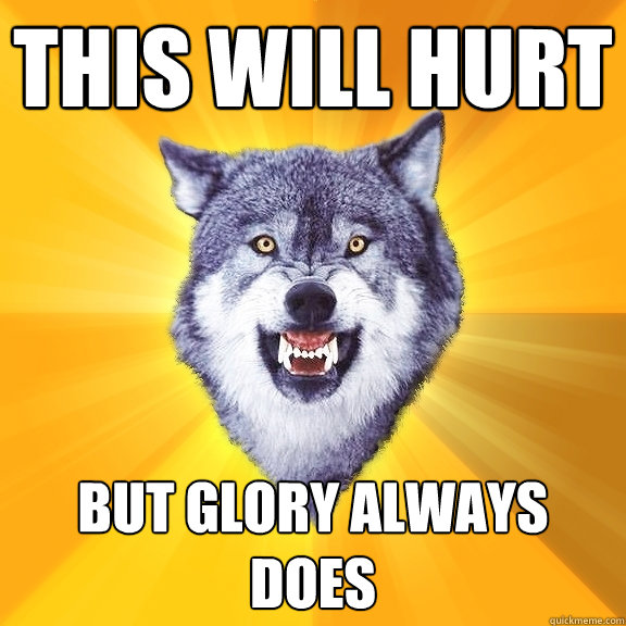 This will hurt But glory always does - This will hurt But glory always does  Courage Wolf