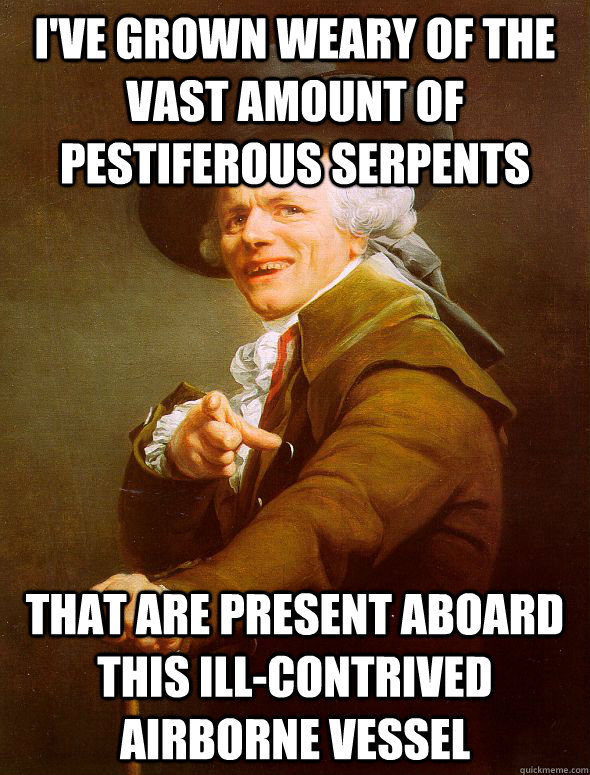 I've grown weary of the vast amount of pestiferous serpents That are present aboard this ill-contrived airborne vessel  Joseph Ducreux