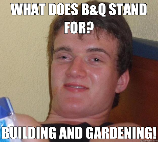 what-does-b-q-stand-for-building-and-gardening-10-guy-quickmeme