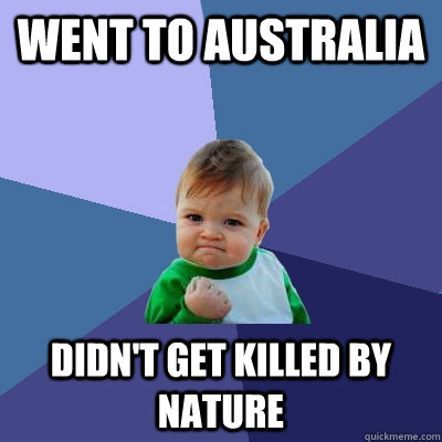 Went to Australia Didn't get killed by nature  Success Kid