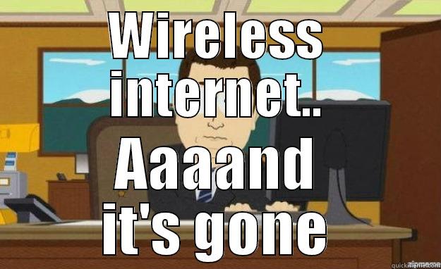 WIRELESS INTERNET.. AAAAND IT'S GONE aaaand its gone