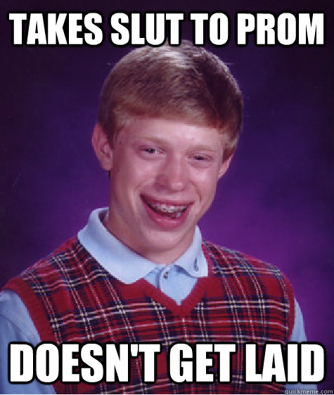 Takes slut to prom doesn't get laid - Takes slut to prom doesn't get laid  Bad Luck Brian