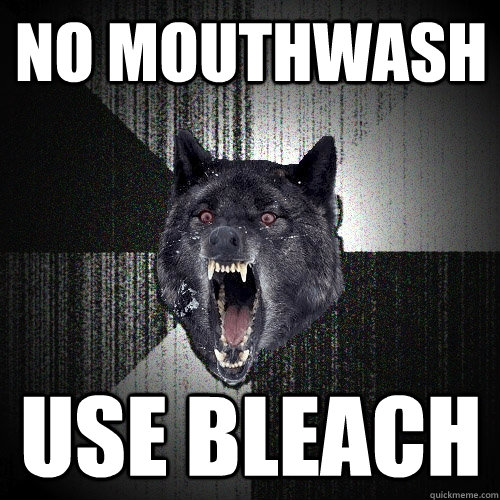 no mouthwash use bleach  Insanity Wolf