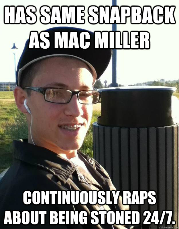 Has same snapback as Mac Miller Continuously raps about being stoned 24/7. - Has same snapback as Mac Miller Continuously raps about being stoned 24/7.  Wannabe Stoner