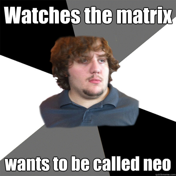 Watches the matrix wants to be called neo - Watches the matrix wants to be called neo  Family Tech Support Guy