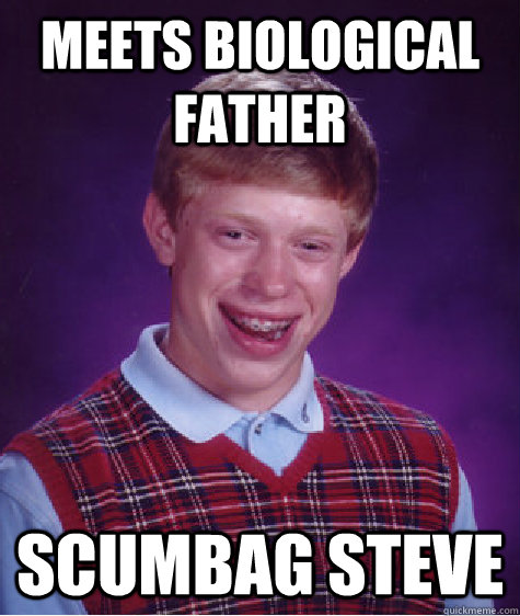 Meets biological father Scumbag Steve  Bad Luck Brian