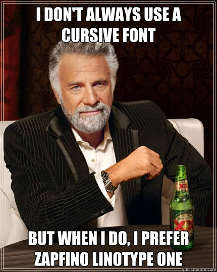 I don't always use a cursive font But when I do, I prefer Zapfino Linotype One  Dos Equis man