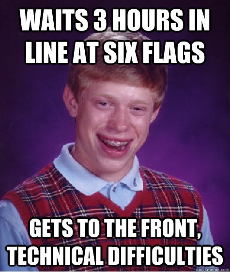 Waits 3 hours in line at Six Flags Gets to the front, technical difficulties  Bad Luck Brian