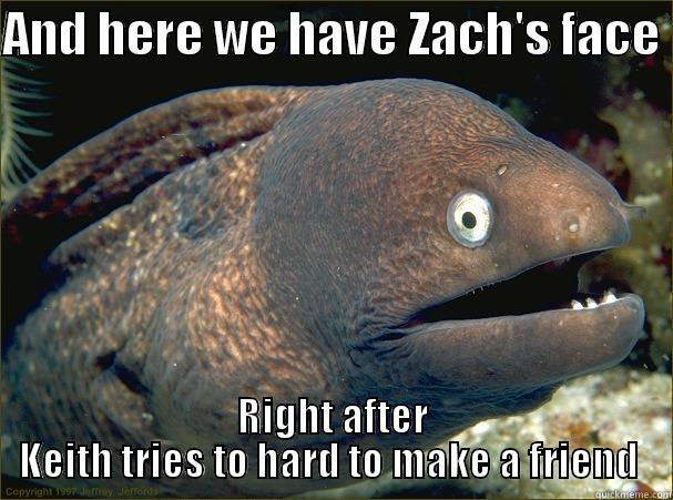 Zachs face  - AND HERE WE HAVE ZACH'S FACE  RIGHT AFTER KEITH TRIES TO HARD TO MAKE A FRIEND  Bad Joke Eel