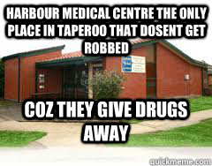 HARBOUR MEDICAL CENTRE THE ONLY PLACE IN TAPEROO THAT DOSENT GET ROBBED COZ THEY GIVE DRUGS AWAY - HARBOUR MEDICAL CENTRE THE ONLY PLACE IN TAPEROO THAT DOSENT GET ROBBED COZ THEY GIVE DRUGS AWAY  Taperoo MEMES