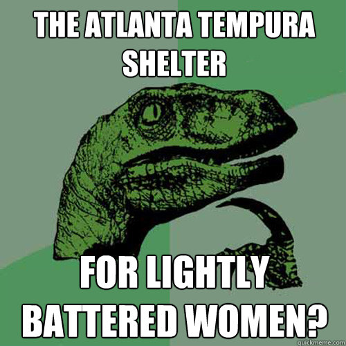 The Atlanta Tempura Shelter For Lightly Battered Women?  Philosoraptor