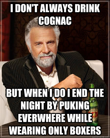 I don't always drink Cognac but when I do I end the night by puking everwhere while wearing only boxers  The Most Interesting Man In The World