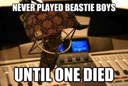 never played beastie boys until one died - never played beastie boys until one died  scumbag radio station