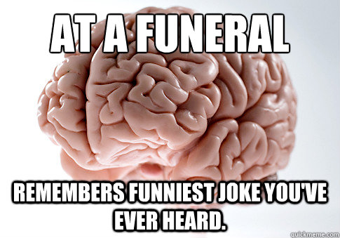 at a funeral remembers funniest joke you've ever heard.  Scumbag Brain