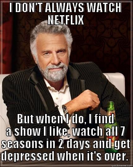 I DON'T ALWAYS WATCH NETFLIX BUT WHEN I DO, I FIND A SHOW I LIKE, WATCH ALL 7 SEASONS IN 2 DAYS AND GET DEPRESSED WHEN IT'S OVER.  The Most Interesting Man In The World