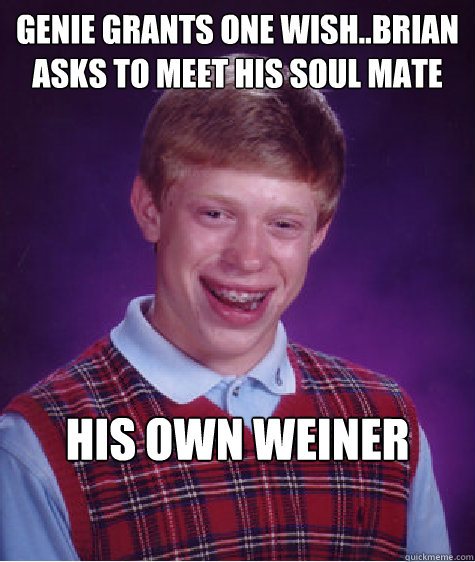 Genie grants one wish..Brian asks to meet his soul mate His own weiner  Bad Luck Brian