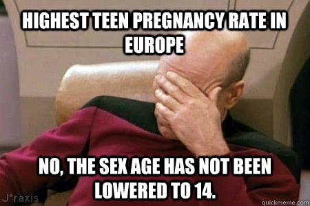 Highest Teen pregnancy rate in europe No, the sex age has not been lowered to 14.  Facepalm Picard