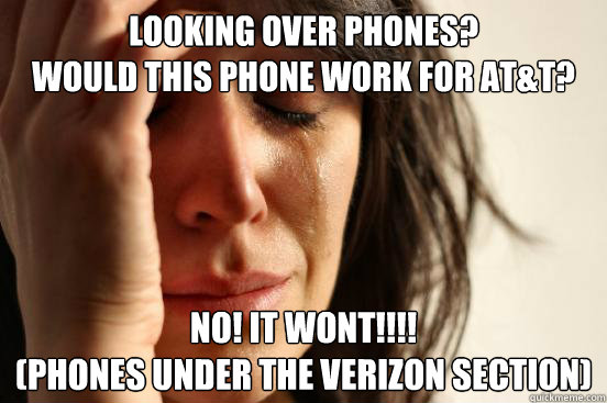 Looking over phones?
Would this phone work for AT&T? 
 NO! It wont!!!!
(Phones under the Verizon Section)  First World Problems