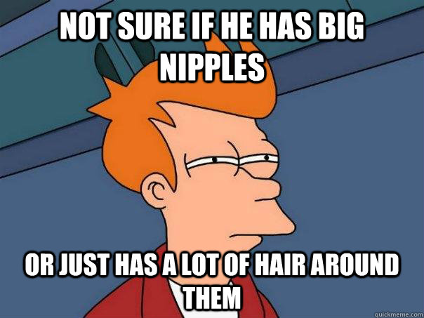 Not sure if he has big nipples Or just has a lot of hair around them  Futurama Fry